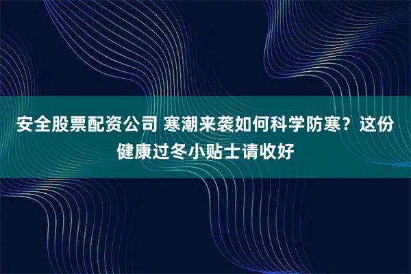 安全股票配资公司 寒潮来袭如何科学防寒？这份健康过冬小贴士请收好